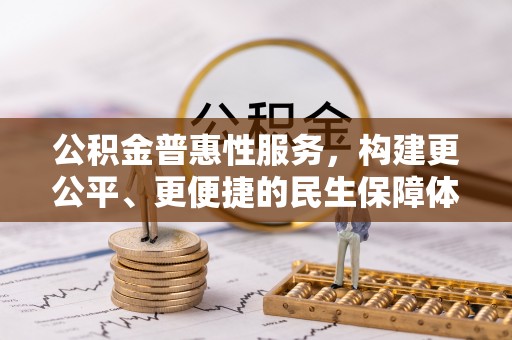 衡阳公积金普惠性服务，构建更公平、更便捷的民生保障体系