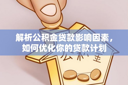 衡阳解析公积金贷款影响因素，如何优化你的贷款计划