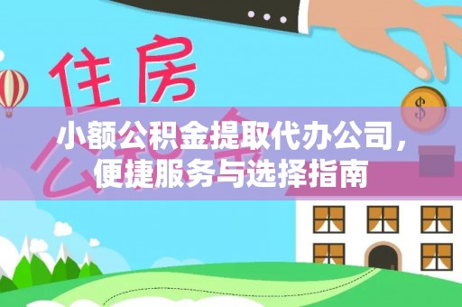 衡阳小额公积金提取代办公司，便捷服务与选择指南
