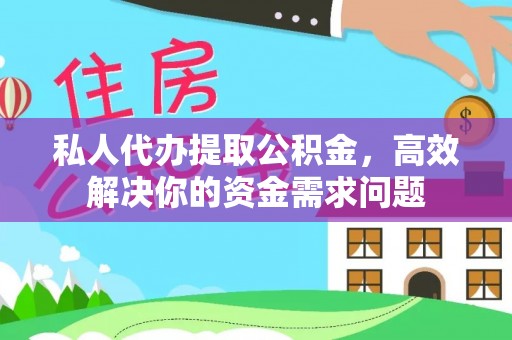 衡阳私人代办提取公积金，高效解决你的资金需求问题