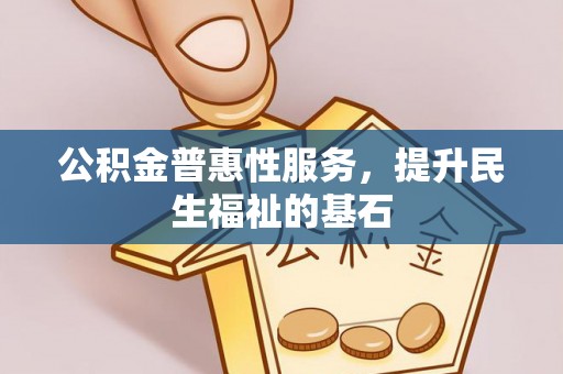 衡阳公积金普惠性服务，提升民生福祉的基石