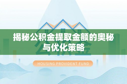 衡阳揭秘公积金提取金额的奥秘与优化策略