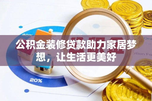 衡阳公积金装修贷款助力家居梦想，让生活更美好