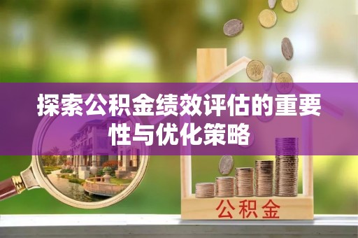 衡阳探索公积金绩效评估的重要性与优化策略
