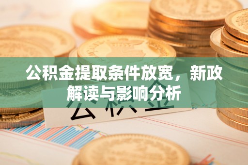 衡阳公积金提取条件放宽，新政解读与影响分析