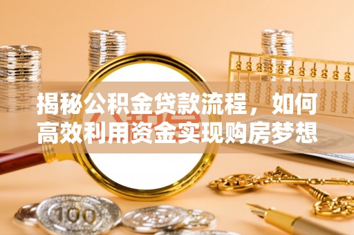 衡阳揭秘公积金贷款流程，如何高效利用资金实现购房梦想