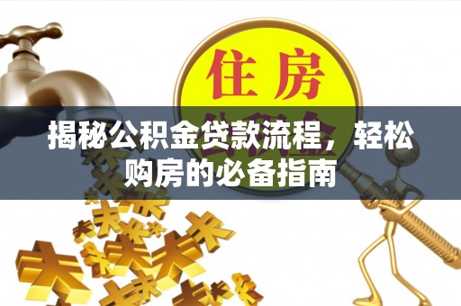 衡阳揭秘公积金贷款流程，轻松购房的必备指南