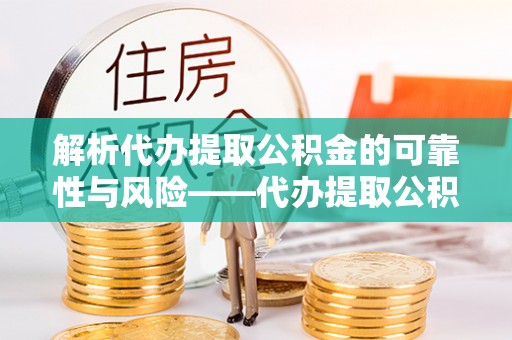 衡阳解析代办提取公积金的可靠性与风险——代办提取公积金靠谱吗