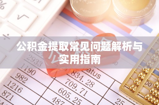 衡阳公积金提取常见问题解析与实用指南