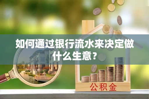 衡阳如何通过银行流水来决定做什么生意？