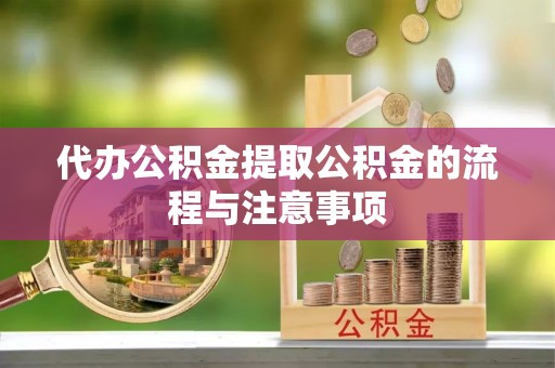 衡阳代办公积金提取公积金的流程与注意事项