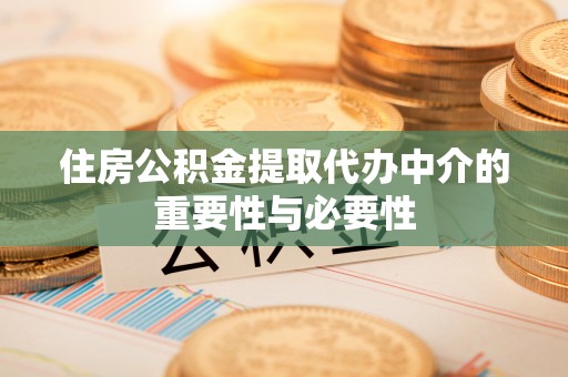 衡阳住房公积金提取代办中介的重要性与必要性