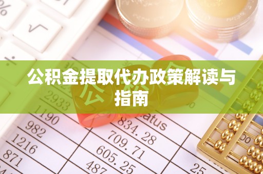 衡阳公积金提取代办政策解读与指南