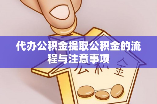 衡阳代办公积金提取公积金的流程与注意事项
