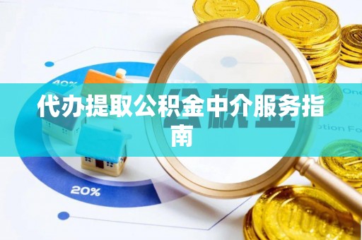 衡阳代办提取公积金中介服务指南