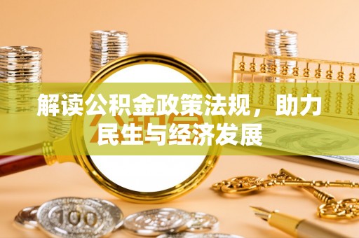 衡阳解读公积金政策法规，助力民生与经济发展