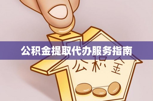 衡阳公积金提取代办服务指南