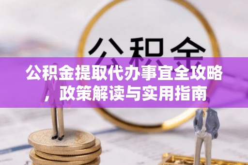 衡阳公积金提取代办事宜全攻略，政策解读与实用指南