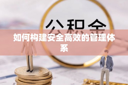衡阳如何构建安全高效的管理体系