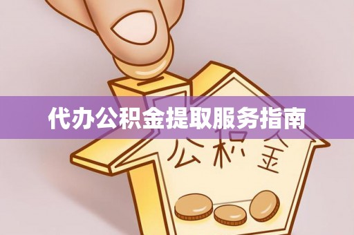 衡阳代办公积金提取服务指南