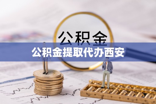 衡阳公积金提取代办西安