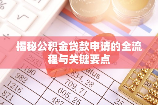 衡阳揭秘公积金贷款申请的全流程与关键要点