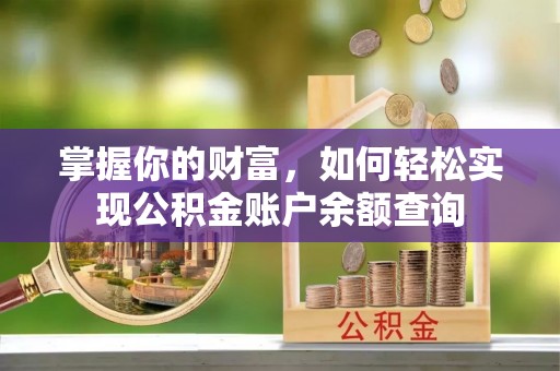 衡阳掌握你的财富，如何轻松实现公积金账户余额查询