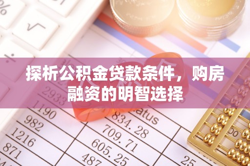 衡阳探析公积金贷款条件，购房融资的明智选择
