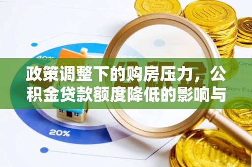 衡阳政策调整下的购房压力，公积金贷款额度降低的影响与应对策略