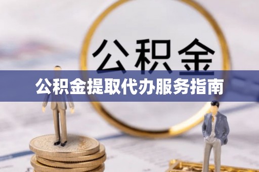 衡阳公积金提取代办服务指南
