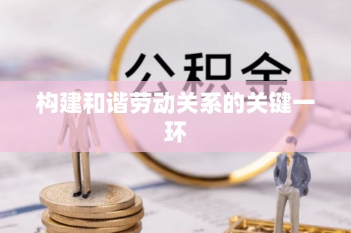 衡阳构建和谐劳动关系的关键一环