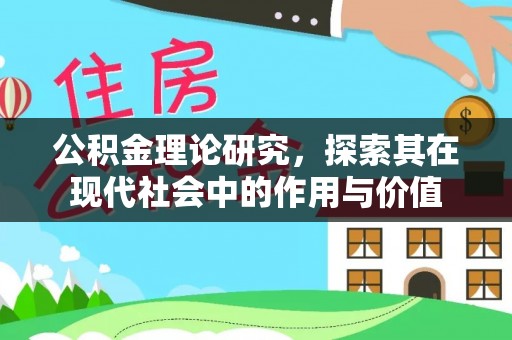衡阳公积金理论研究，探索其在现代社会中的作用与价值