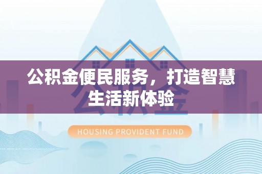 衡阳公积金便民服务，打造智慧生活新体验
