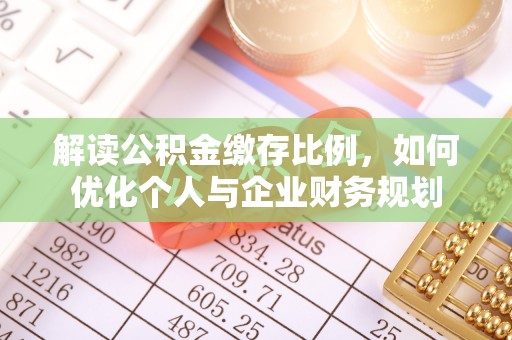 衡阳解读公积金缴存比例，如何优化个人与企业财务规划