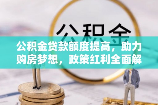 衡阳公积金贷款额度提高，助力购房梦想，政策红利全面解析