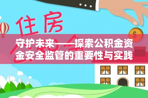衡阳守护未来——探索公积金资金安全监管的重要性与实践路径