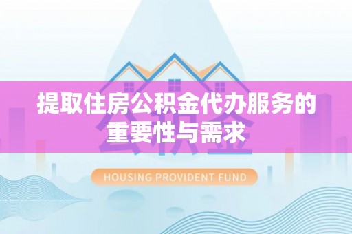 衡阳提取住房公积金代办服务的重要性与需求