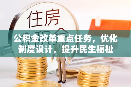 衡阳公积金改革重点任务，优化制度设计，提升民生福祉