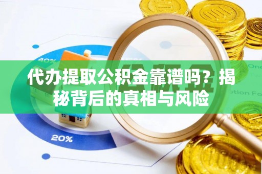衡阳代办提取公积金靠谱吗？揭秘背后的真相与风险