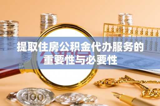 衡阳提取住房公积金代办服务的重要性与必要性