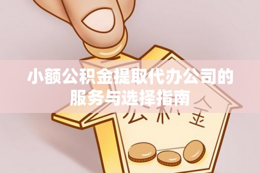 衡阳小额公积金提取代办公司的服务与选择指南