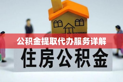 衡阳公积金提取代办服务详解
