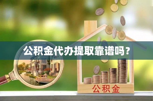 衡阳公积金代办提取靠谱吗？