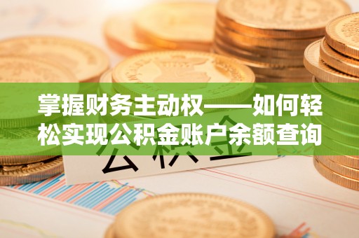 衡阳掌握财务主动权——如何轻松实现公积金账户余额查询