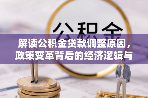 衡阳解读公积金贷款调整原因，政策变革背后的经济逻辑与民生影响