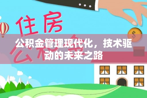 衡阳公积金管理现代化，技术驱动的未来之路
